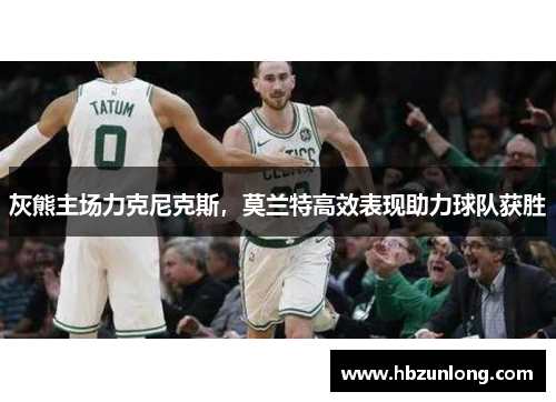 灰熊主场力克尼克斯，莫兰特高效表现助力球队获胜