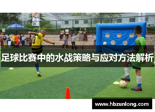 足球比赛中的水战策略与应对方法解析