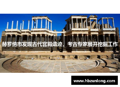 赫罗纳市发现古代宫殿遗迹，考古专家展开挖掘工作