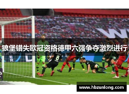 狼堡错失欧冠资格德甲六强争夺激烈进行