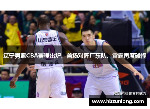 辽宁男篮CBA赛程出炉，首场对阵广东队，雷霆再度碰撞