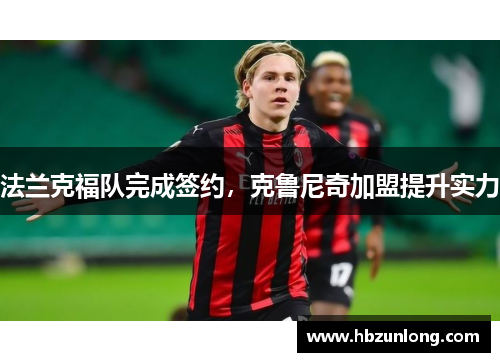 法兰克福队完成签约，克鲁尼奇加盟提升实力