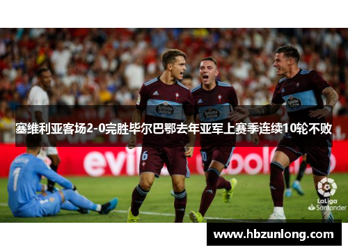 塞维利亚客场2-0完胜毕尔巴鄂去年亚军上赛季连续10轮不败