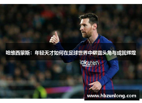 哈维西蒙斯：年轻天才如何在足球世界中崭露头角与成就辉煌