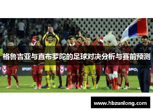 格鲁吉亚与直布罗陀的足球对决分析与赛前预测