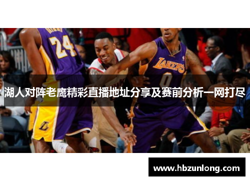 湖人对阵老鹰精彩直播地址分享及赛前分析一网打尽