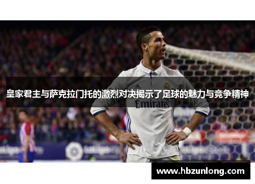 皇家君主与萨克拉门托的激烈对决揭示了足球的魅力与竞争精神