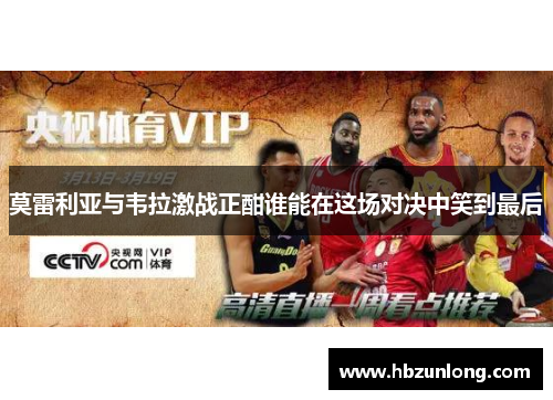 莫雷利亚与韦拉激战正酣谁能在这场对决中笑到最后