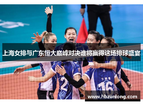 上海女排与广东恒大巅峰对决谁将赢得这场排球盛宴