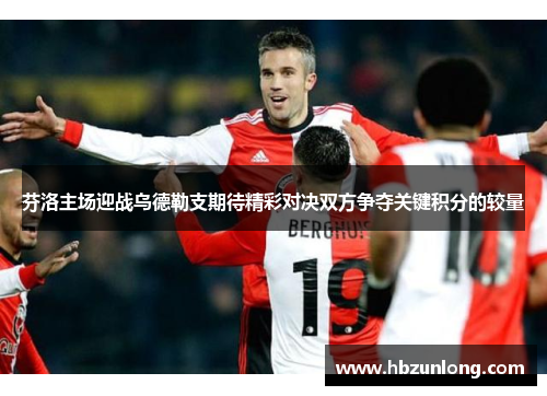 芬洛主场迎战乌德勒支期待精彩对决双方争夺关键积分的较量