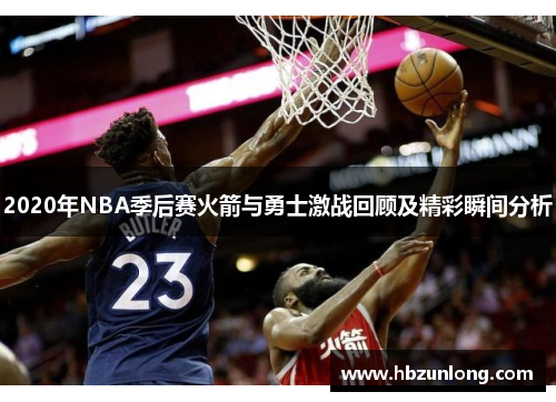 2020年NBA季后赛火箭与勇士激战回顾及精彩瞬间分析