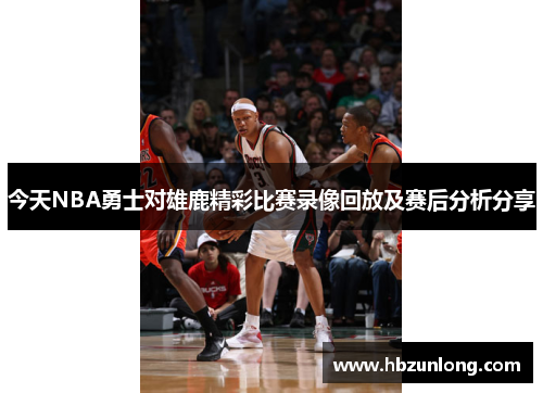 今天NBA勇士对雄鹿精彩比赛录像回放及赛后分析分享